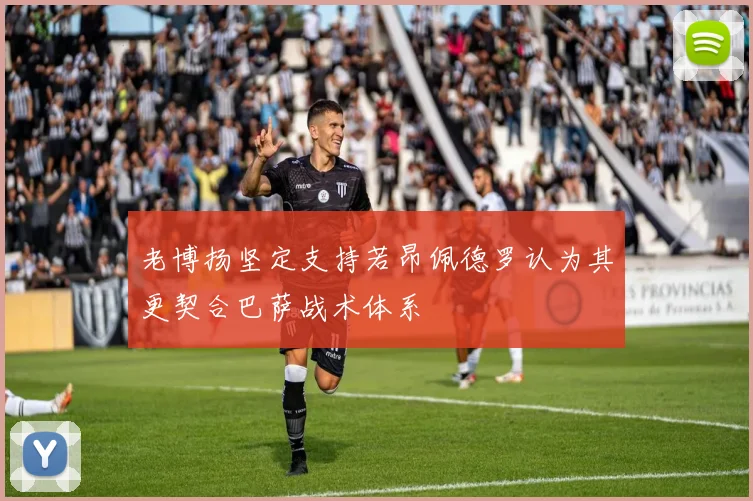 老博扬坚定支持若昂佩德罗认为其更契合巴萨战术体系